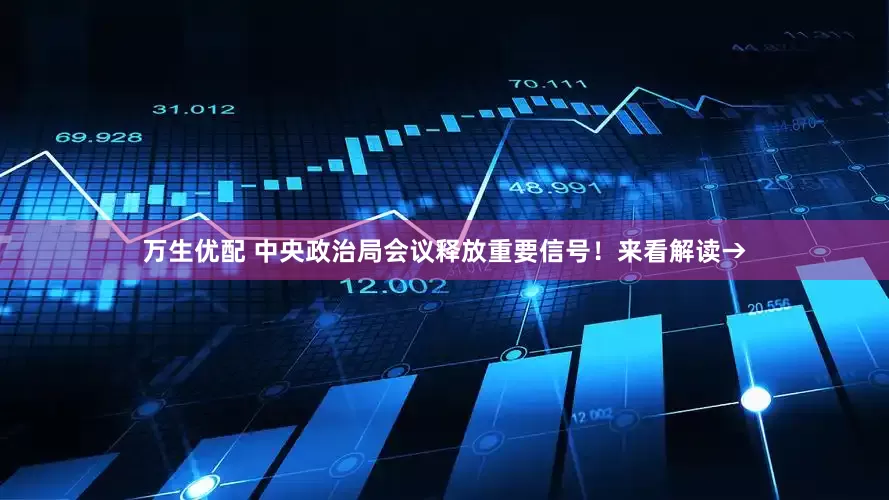 万生优配 中央政治局会议释放重要信号！来看解读→