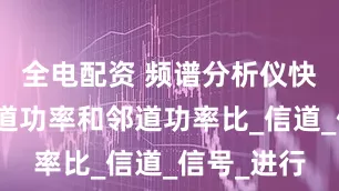 全电配资 频谱分析仪快速测量邻道功率和邻道功率比_信道_信号_进行