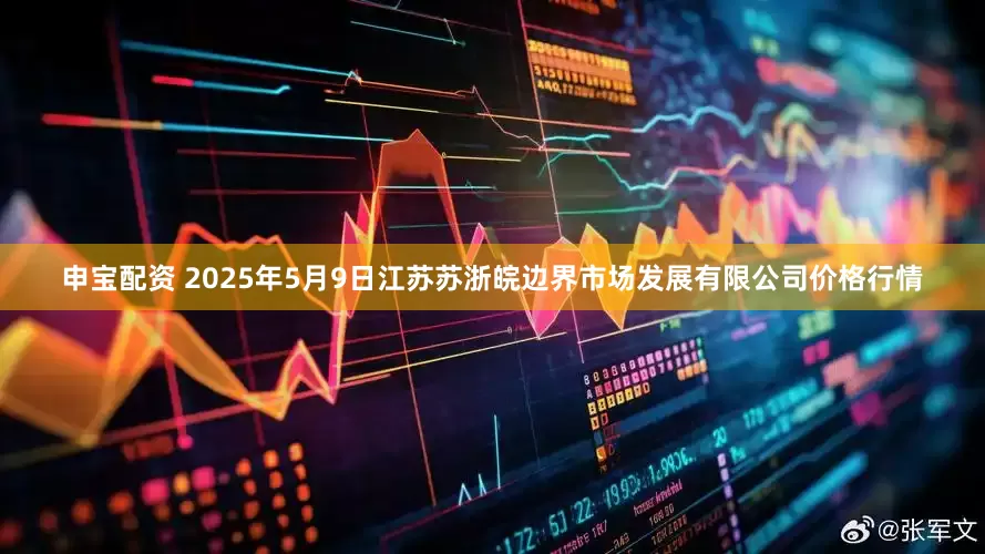 申宝配资 2025年5月9日江苏苏浙皖边界市场发展有限公司价格行情
