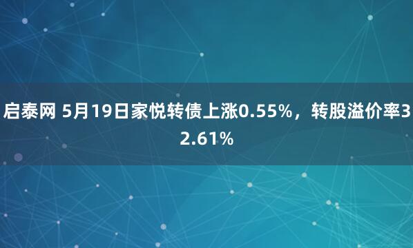 启泰网 5月19日家悦转债上涨0.55%，转股溢价率32.61%