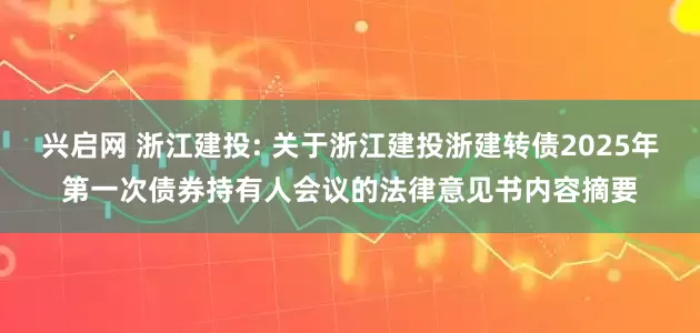 兴启网 浙江建投: 关于浙江建投浙建转债2025年第一次债券持有人会议的法律意见书内容摘要