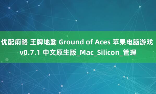 优配痢略 王牌地勤 Ground of Aces 苹果电脑游戏 v0.7.1 中文原生版_Mac_Silicon_管理