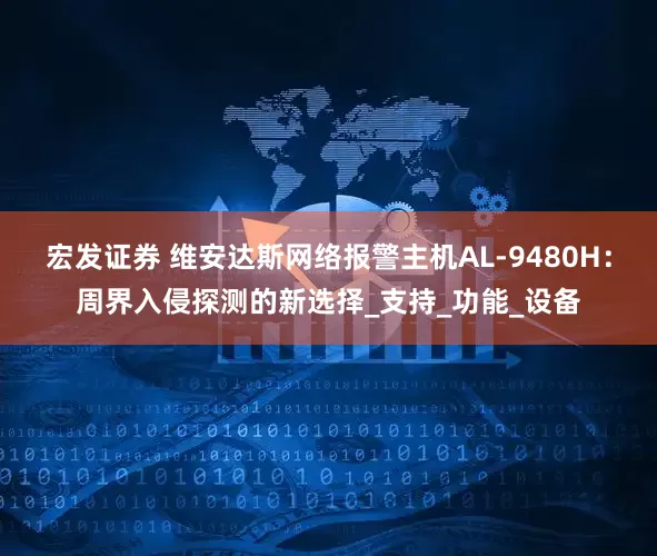 宏发证券 维安达斯网络报警主机AL-9480H：周界入侵探测的新选择_支持_功能_设备