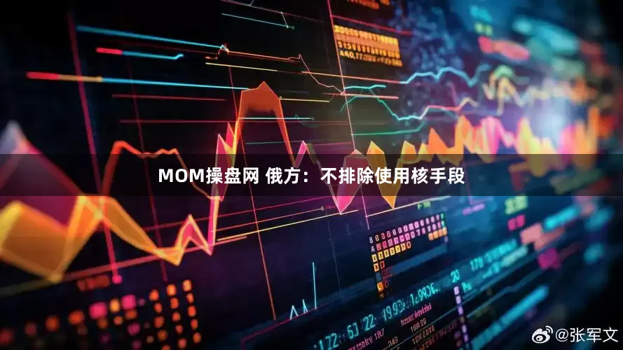 MOM操盘网 俄方：不排除使用核手段