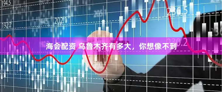 海会配资 乌鲁木齐有多大，你想像不到