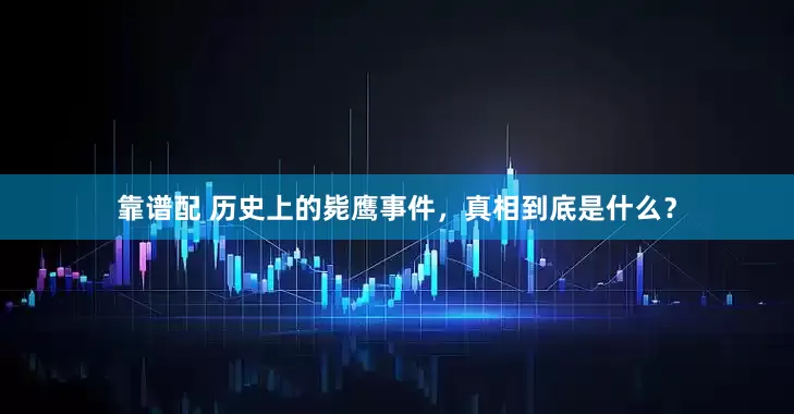 靠谱配 历史上的毙鹰事件，真相到底是什么？