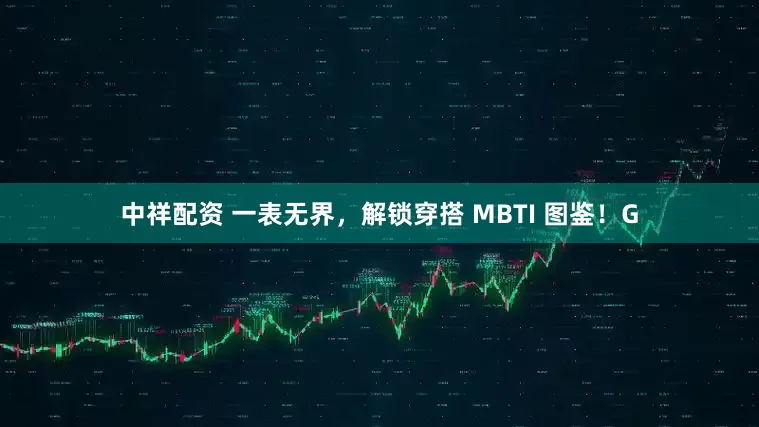 中祥配资 一表无界,解锁穿搭 MBTI 图鉴!G